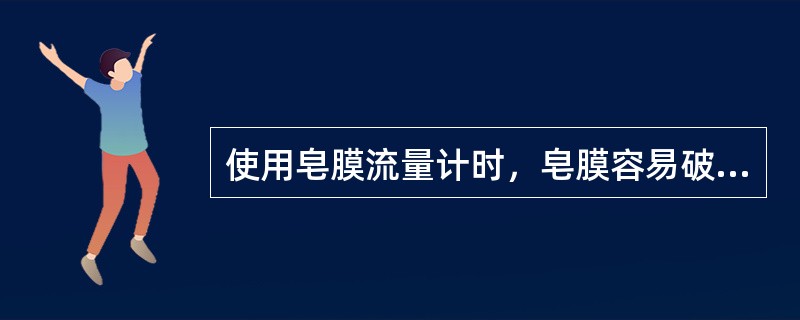 使用皂膜流量计时，皂膜容易破裂的原因是（）。