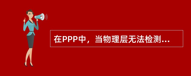 在PPP中，当物理层无法检测到载波或管理人员对该链路进行关闭操作，都会将该条链路
