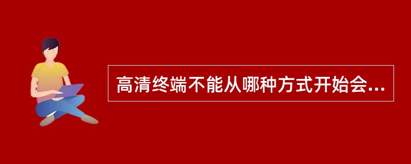 高清终端不能从哪种方式开始会议？（）