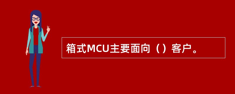 箱式MCU主要面向（）客户。