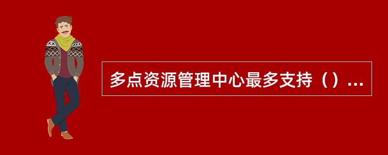 多点资源管理中心最多支持（）会场管理。