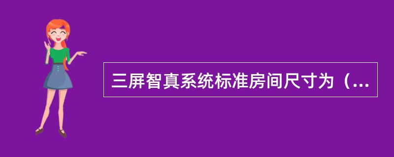 三屏智真系统标准房间尺寸为（）（长×宽×高）。