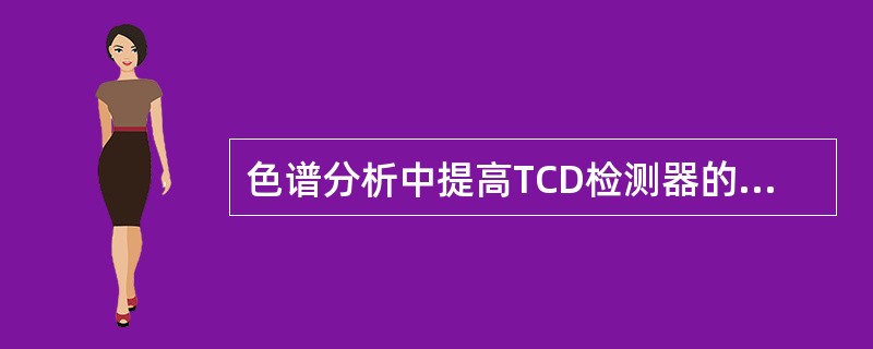 色谱分析中提高TCD检测器的灵敏度首先应考虑（）。