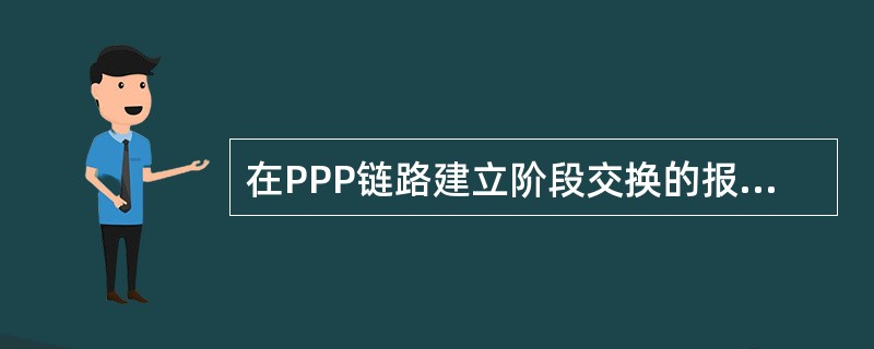 在PPP链路建立阶段交换的报文是（）.