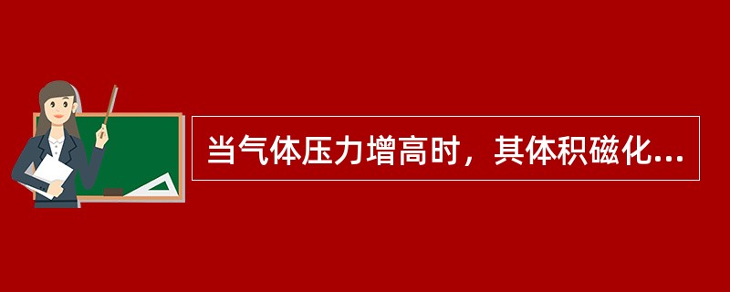 当气体压力增高时，其体积磁化率成正比相应增大；当气体温度升高时，其体积磁化率（）