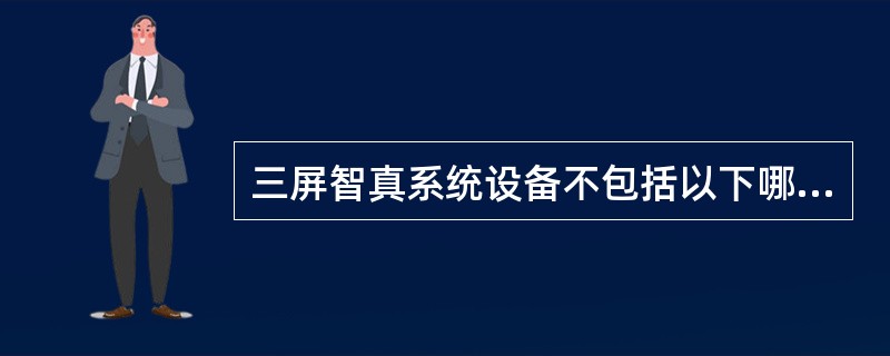 三屏智真系统设备不包括以下哪一项？（）