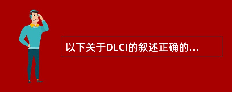 以下关于DLCI的叙述正确的是（）.