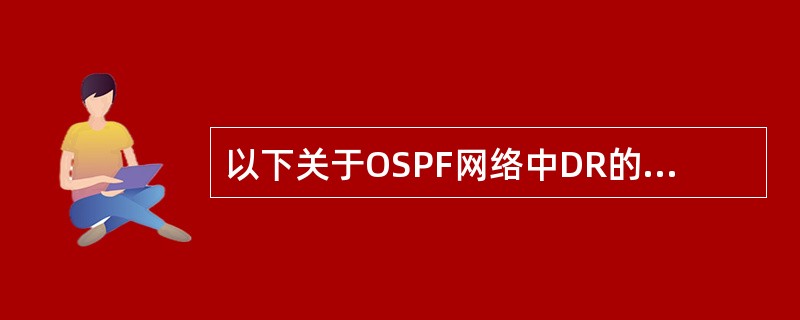 以下关于OSPF网络中DR的说法正确的是（）.