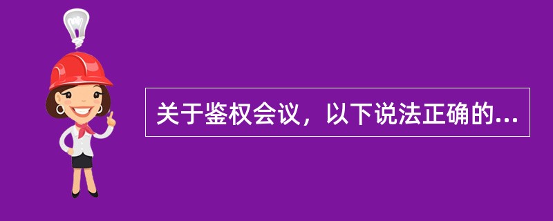 关于鉴权会议，以下说法正确的是（）