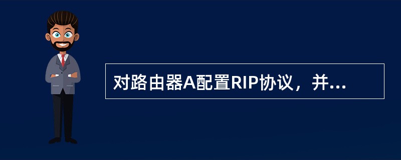 对路由器A配置RIP协议，并在接口S0（IP地址为10.0.0.1/24）所在网