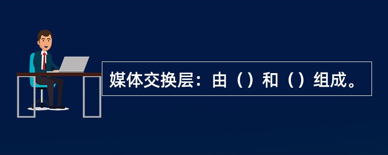 媒体交换层：由（）和（）组成。
