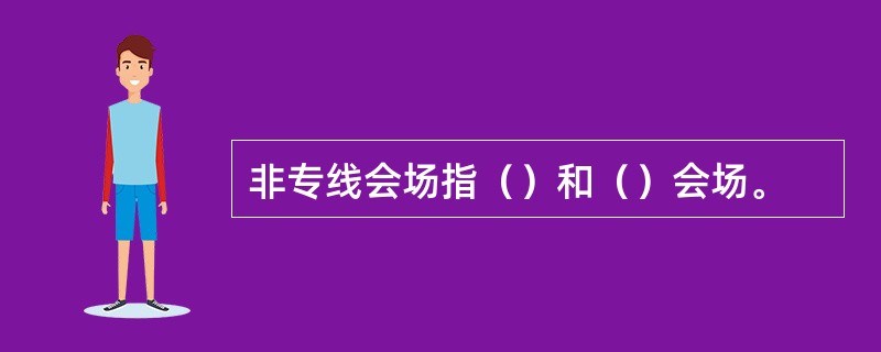 非专线会场指（）和（）会场。