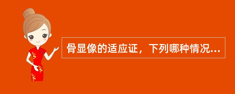 骨显像的适应证，下列哪种情况不属于这一范围（）。