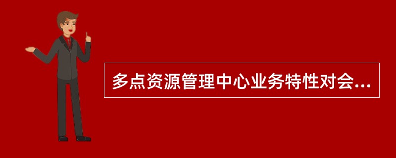 多点资源管理中心业务特性对会场集中管理描述正确的是？（）