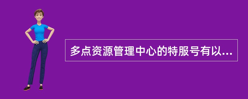 多点资源管理中心的特服号有以下3个？（）