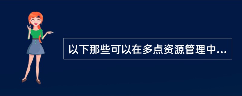 以下那些可以在多点资源管理中心中完成？（）