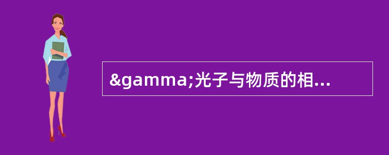 γ光子与物质的相互作用主要是通过（）。Ⅰ、散射Ⅱ、激发Ⅲ、光电效应Ⅳ