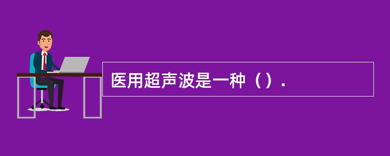 医用超声波是一种（）.