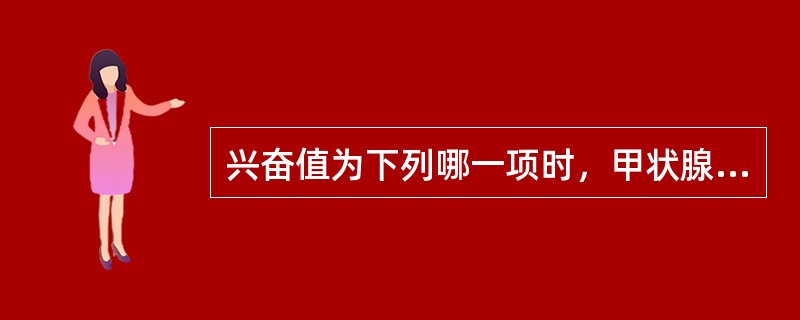 兴奋值为下列哪一项时，甲状腺兴奋试验为兴奋（）。