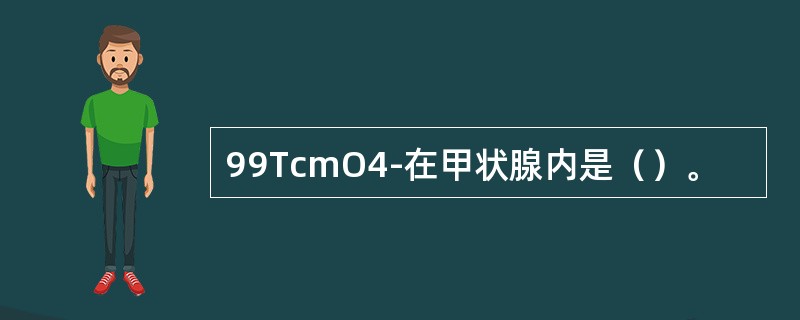 99TcmO4-在甲状腺内是（）。