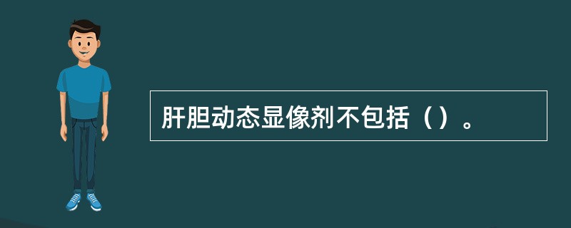 肝胆动态显像剂不包括（）。