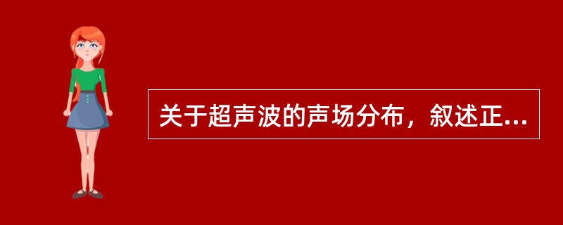 关于超声波的声场分布，叙述正确的有（）。