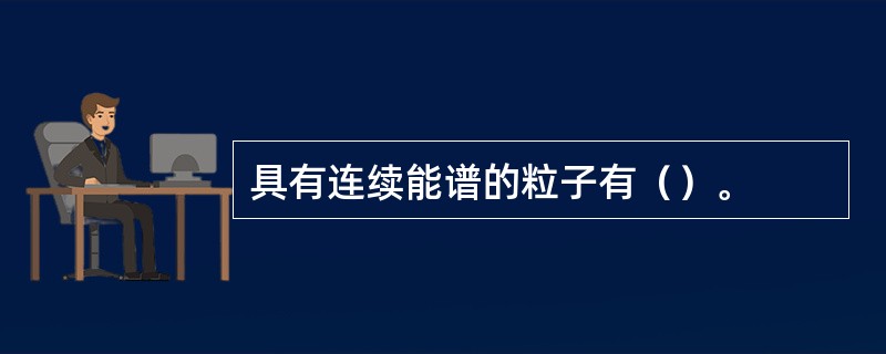 具有连续能谱的粒子有（）。