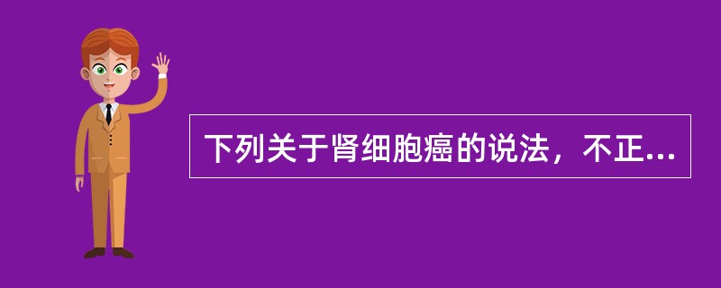 下列关于肾细胞癌的说法，不正确的是（）。