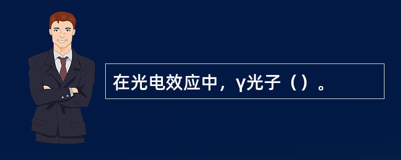 在光电效应中，γ光子（）。