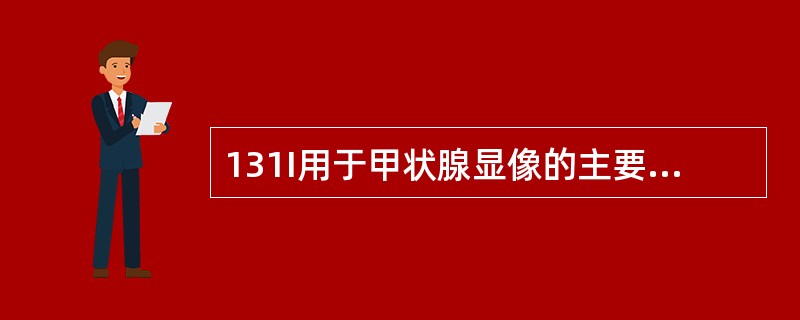 131I用于甲状腺显像的主要原理是（）。