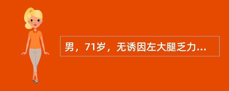 男，71岁，无诱因左大腿乏力疼痛半个月，无恶性肿瘤、发热及外伤史，体检无包块。行