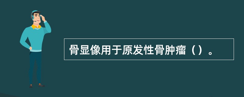 骨显像用于原发性骨肿瘤（）。