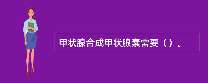 甲状腺合成甲状腺素需要（）。