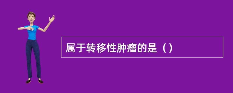 属于转移性肿瘤的是（）