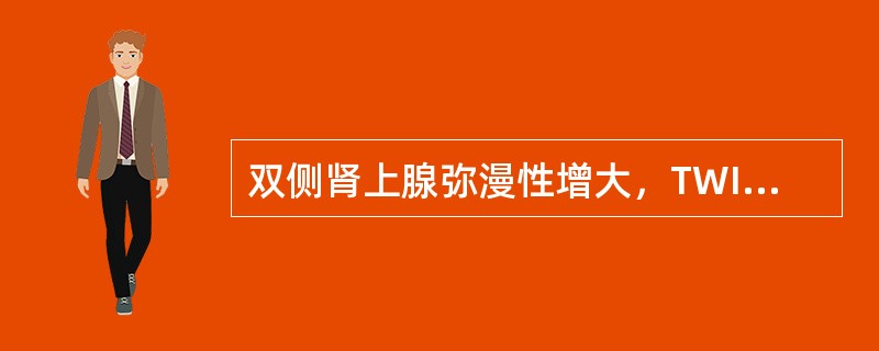双侧肾上腺弥漫性增大，TWI及TWI上信号强度均类似于肝实质（）