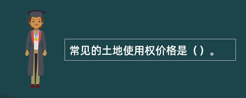 常见的土地使用权价格是（）。