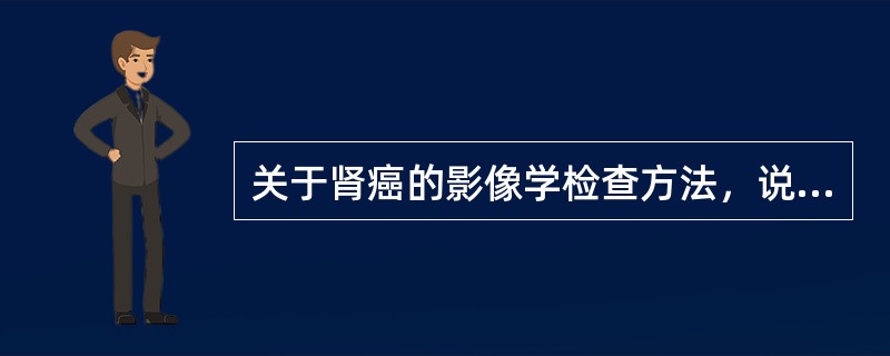 关于肾癌的影像学检查方法，说法不正确的是（）