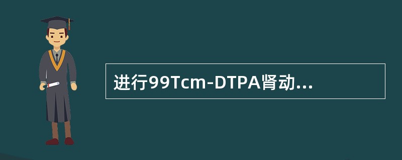 进行99Tcm-DTPA肾动态显像时，下列哪个条件是不合适的（）。