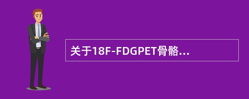 关于18F-FDGPET骨骼恶性肿瘤显像说法错误的是（）。