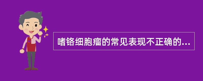 嗜铬细胞瘤的常见表现不正确的是（）