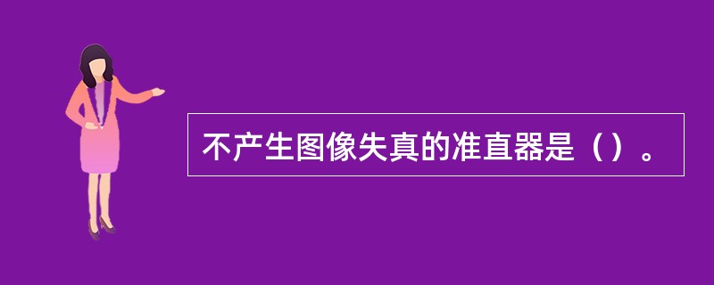 不产生图像失真的准直器是（）。
