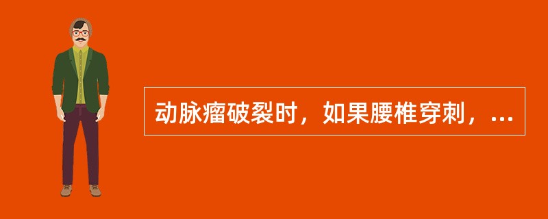 动脉瘤破裂时，如果腰椎穿刺，脑脊液的成分改变为（）