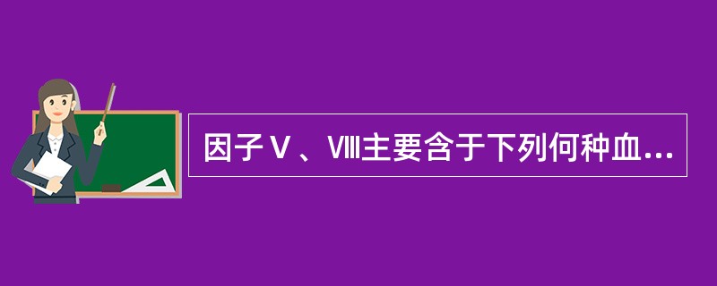 因子Ⅴ、Ⅷ主要含于下列何种血液成分中()