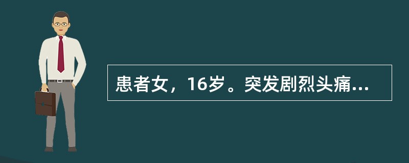 患者女，16岁。突发剧烈头痛、呕吐、枕颈部痛。查体：脑膜刺激征，右上肢肌力Ⅳ级，