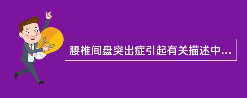 腰椎间盘突出症引起有关描述中，哪项是错误的()