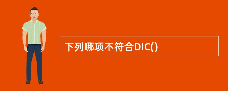 下列哪项不符合DIC()