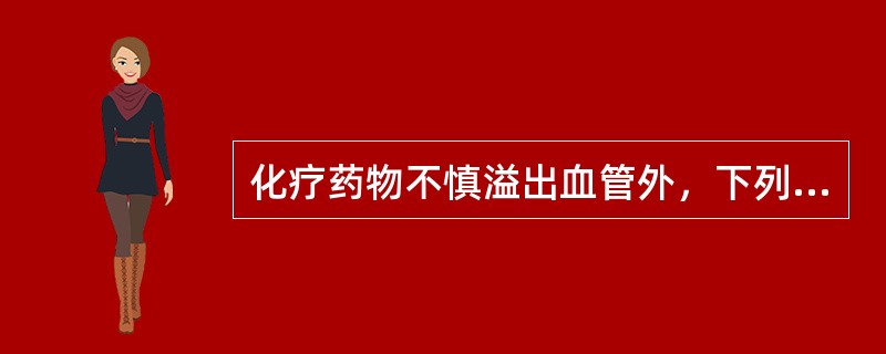 化疗药物不慎溢出血管外，下列处理不正确的是（）