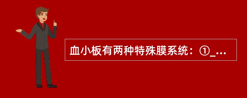 血小板有两种特殊膜系统：①__________是血小板膜凹陷于血小板内部形成的管