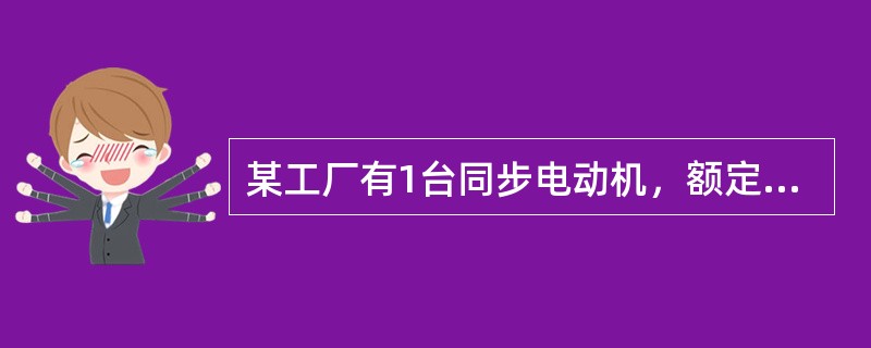 某工厂有1台同步电动机，额定功率为1250kW，额定交流三相电压为6kV，额定电