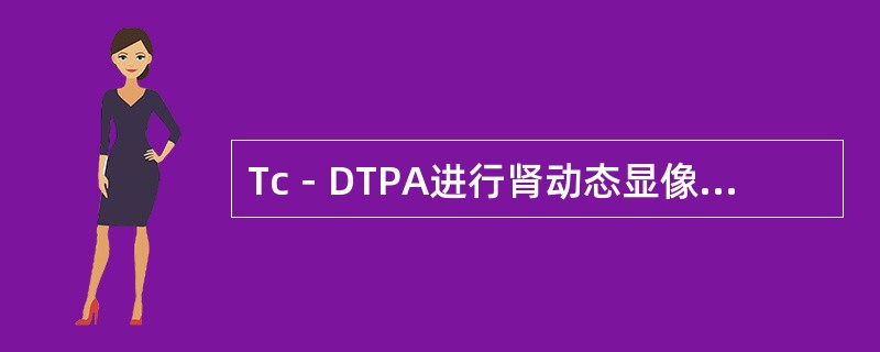 Tc－DTPA进行肾动态显像的原理是（）。